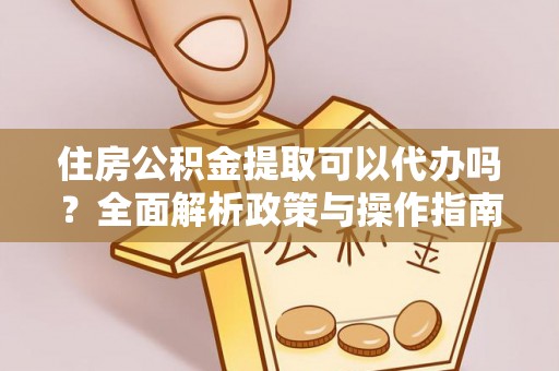 察布查尔锡伯住房公积金提取可以代办吗？全面解析政策与操作指南