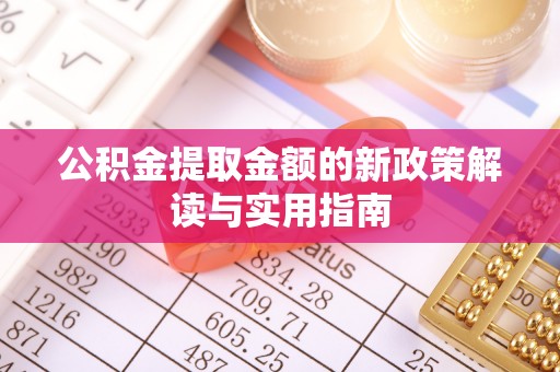 察布查尔锡伯公积金提取金额的新政策解读与实用指南