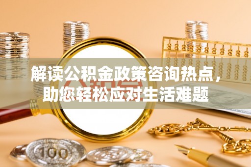 察布查尔锡伯解读公积金政策咨询热点，助您轻松应对生活难题