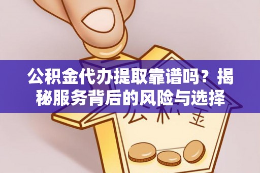 察布查尔锡伯公积金代办提取靠谱吗？揭秘服务背后的风险与选择