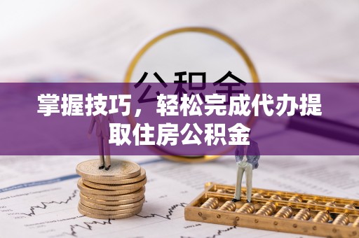 察布查尔锡伯掌握技巧，轻松完成代办提取住房公积金