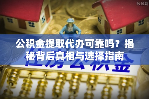 察布查尔锡伯公积金提取代办可靠吗？揭秘背后真相与选择指南