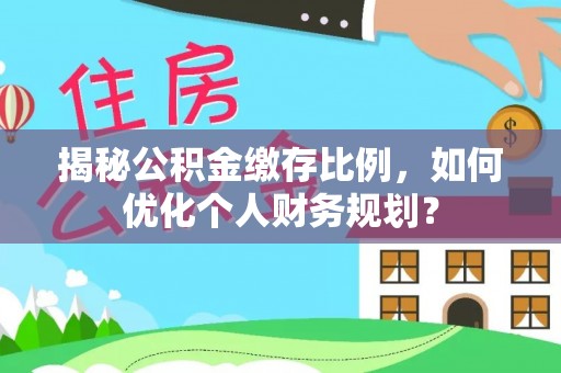 察布查尔锡伯揭秘公积金缴存比例，如何优化个人财务规划？