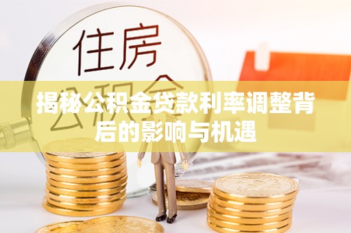 察布查尔锡伯揭秘公积金贷款利率调整背后的影响与机遇
