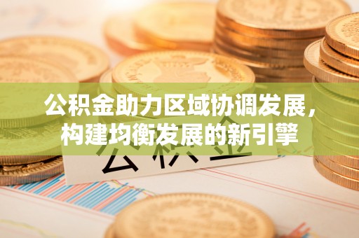 察布查尔锡伯公积金助力区域协调发展，构建均衡发展的新引擎