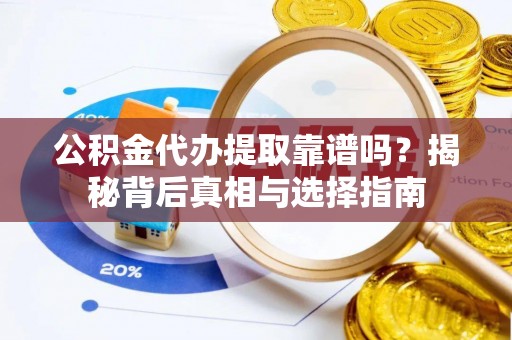 察布查尔锡伯公积金代办提取靠谱吗？揭秘背后真相与选择指南