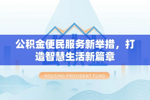 察布查尔锡伯公积金便民服务新举措，打造智慧生活新篇章
