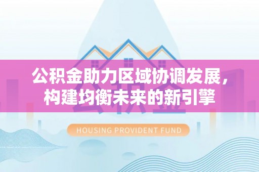 察布查尔锡伯公积金助力区域协调发展，构建均衡未来的新引擎