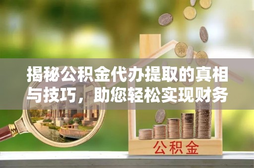 察布查尔锡伯揭秘公积金代办提取的真相与技巧，助您轻松实现财务自由