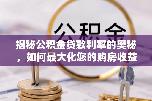 察布查尔锡伯揭秘公积金贷款利率的奥秘，如何最大化您的购房收益