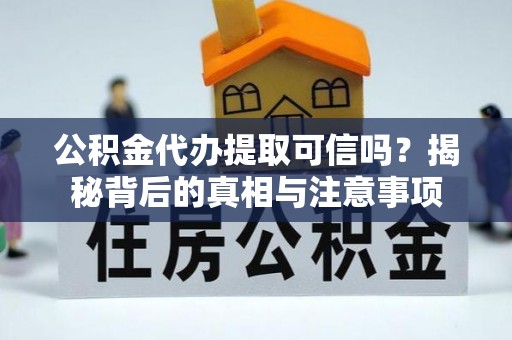 察布查尔锡伯公积金代办提取可信吗？揭秘背后的真相与注意事项