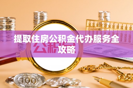 察布查尔锡伯提取住房公积金代办服务全攻略