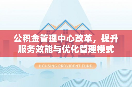 察布查尔锡伯公积金管理中心改革，提升服务效能与优化管理模式