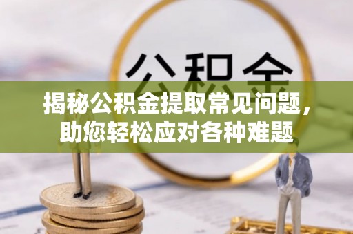 察布查尔锡伯揭秘公积金提取常见问题，助您轻松应对各种难题