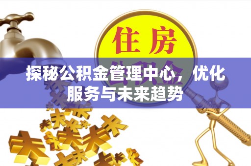 察布查尔锡伯探秘公积金管理中心，优化服务与未来趋势