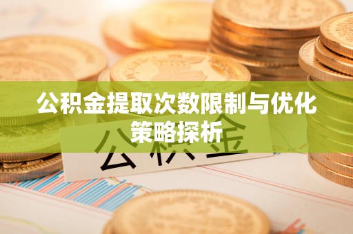 察布查尔锡伯公积金提取次数限制与优化策略探析