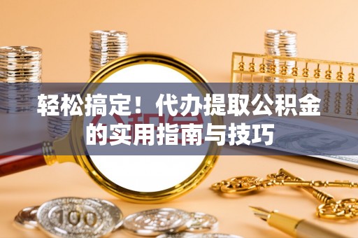 察布查尔锡伯轻松搞定！代办提取公积金的实用指南与技巧