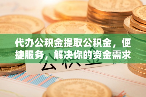 察布查尔锡伯代办公积金提取公积金，便捷服务，解决你的资金需求