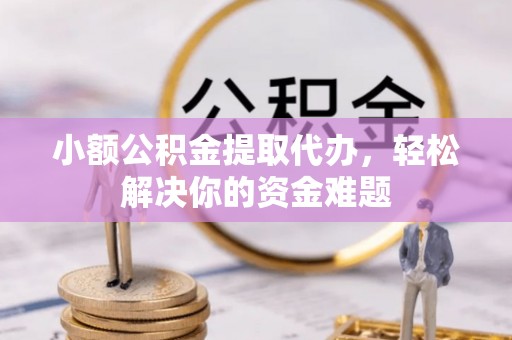 察布查尔锡伯小额公积金提取代办，轻松解决你的资金难题