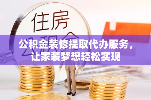 察布查尔锡伯公积金装修提取代办服务，让家装梦想轻松实现