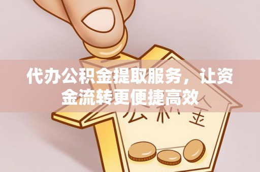 察布查尔锡伯代办公积金提取服务，让资金流转更便捷高效