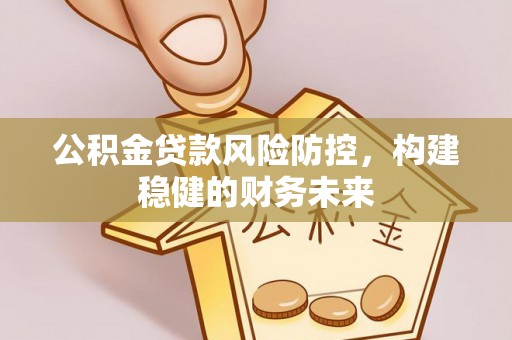 察布查尔锡伯公积金贷款风险防控，构建稳健的财务未来