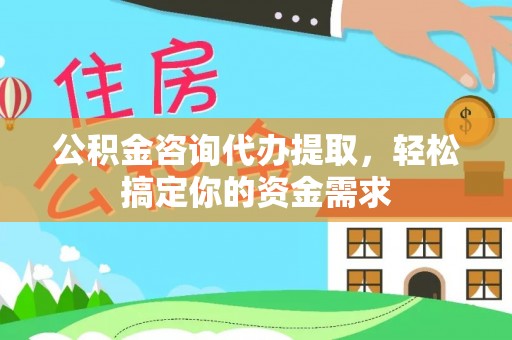 察布查尔锡伯公积金咨询代办提取，轻松搞定你的资金需求