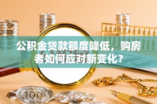 察布查尔锡伯公积金贷款额度降低，购房者如何应对新变化？