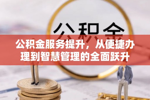 察布查尔锡伯公积金服务提升，从便捷办理到智慧管理的全面跃升