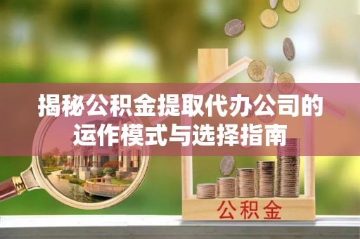 察布查尔锡伯揭秘公积金提取代办公司的运作模式与选择指南