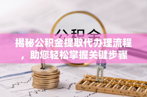 察布查尔锡伯揭秘公积金提取代办理流程，助您轻松掌握关键步骤