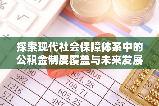 察布查尔锡伯探索现代社会保障体系中的公积金制度覆盖与未来发展