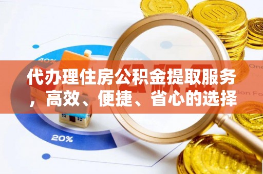 察布查尔锡伯代办理住房公积金提取服务，高效、便捷、省心的选择