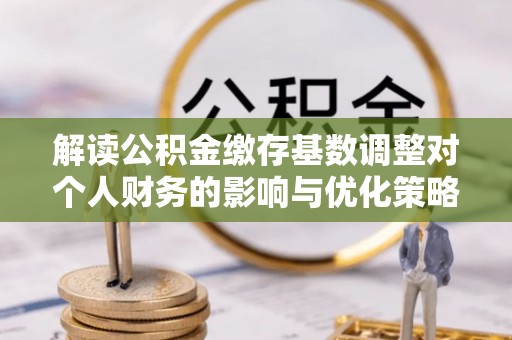 察布查尔锡伯解读公积金缴存基数调整对个人财务的影响与优化策略