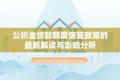 察布查尔锡伯公积金贷款额度恢复政策的最新解读与影响分析
