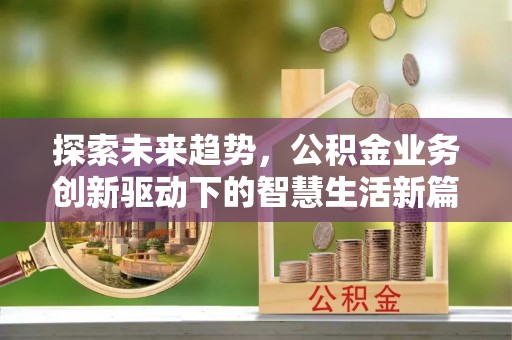 察布查尔锡伯探索未来趋势，公积金业务创新驱动下的智慧生活新篇章