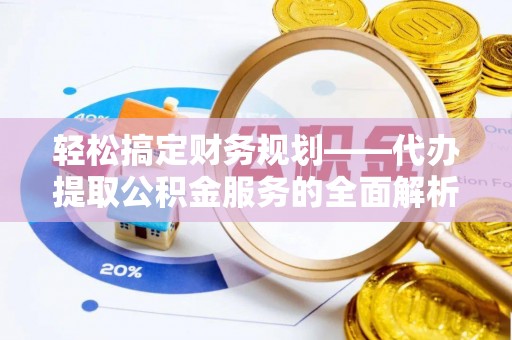 察布查尔锡伯轻松搞定财务规划——代办提取公积金服务的全面解析