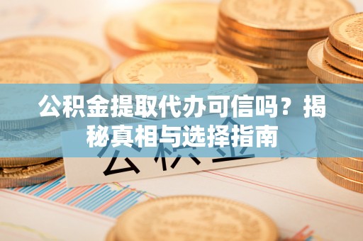 察布查尔锡伯公积金提取代办可信吗？揭秘真相与选择指南