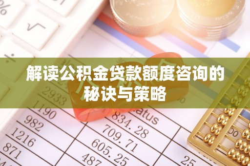 察布查尔锡伯解读公积金贷款额度咨询的秘诀与策略