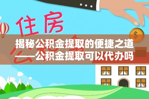 察布查尔锡伯揭秘公积金提取的便捷之道——公积金提取可以代办吗？
