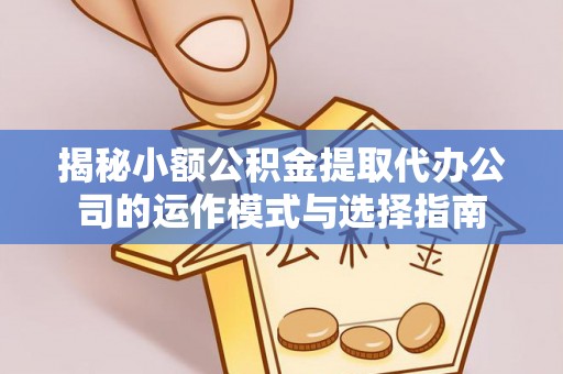 察布查尔锡伯揭秘小额公积金提取代办公司的运作模式与选择指南