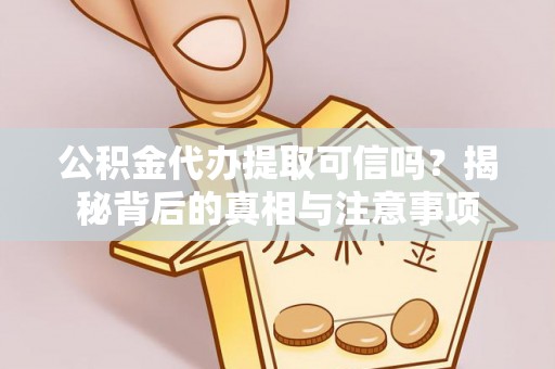 察布查尔锡伯公积金代办提取可信吗？揭秘背后的真相与注意事项