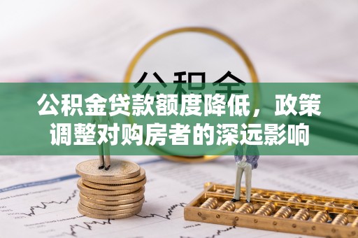 察布查尔锡伯公积金贷款额度降低，政策调整对购房者的深远影响