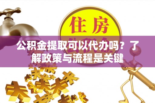 察布查尔锡伯公积金提取可以代办吗？了解政策与流程是关键