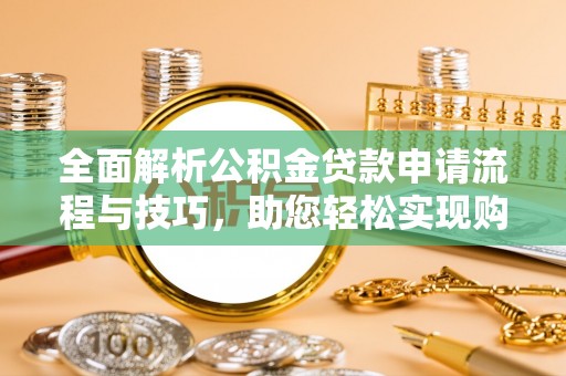 察布查尔锡伯全面解析公积金贷款申请流程与技巧，助您轻松实现购房梦想