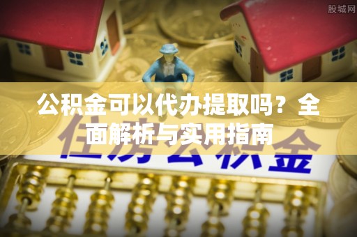 察布查尔锡伯公积金可以代办提取吗？全面解析与实用指南