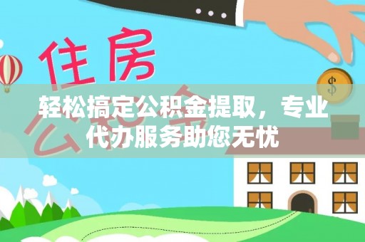 察布查尔锡伯轻松搞定公积金提取，专业代办服务助您无忧