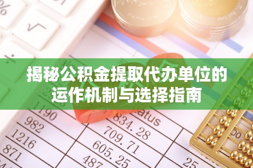 察布查尔锡伯揭秘公积金提取代办单位的运作机制与选择指南