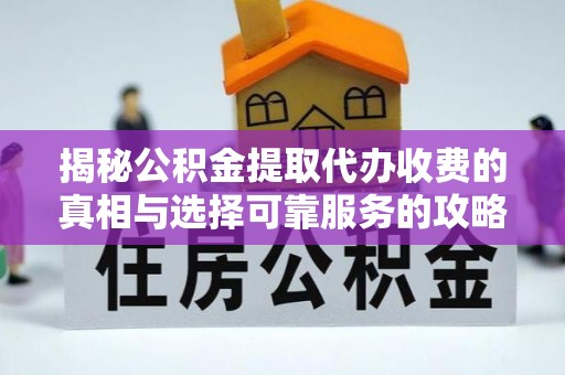 察布查尔锡伯揭秘公积金提取代办收费的真相与选择可靠服务的攻略