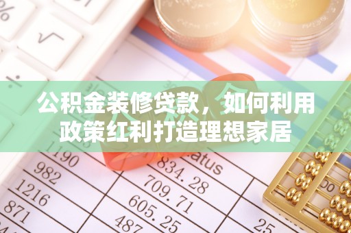 察布查尔锡伯公积金装修贷款，如何利用政策红利打造理想家居